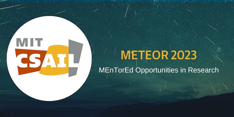 MIT CSAIL logo in front of galaxy with meteors; text that reads "METEOR: (MEnTorEd Opportunities in Research)" 2023