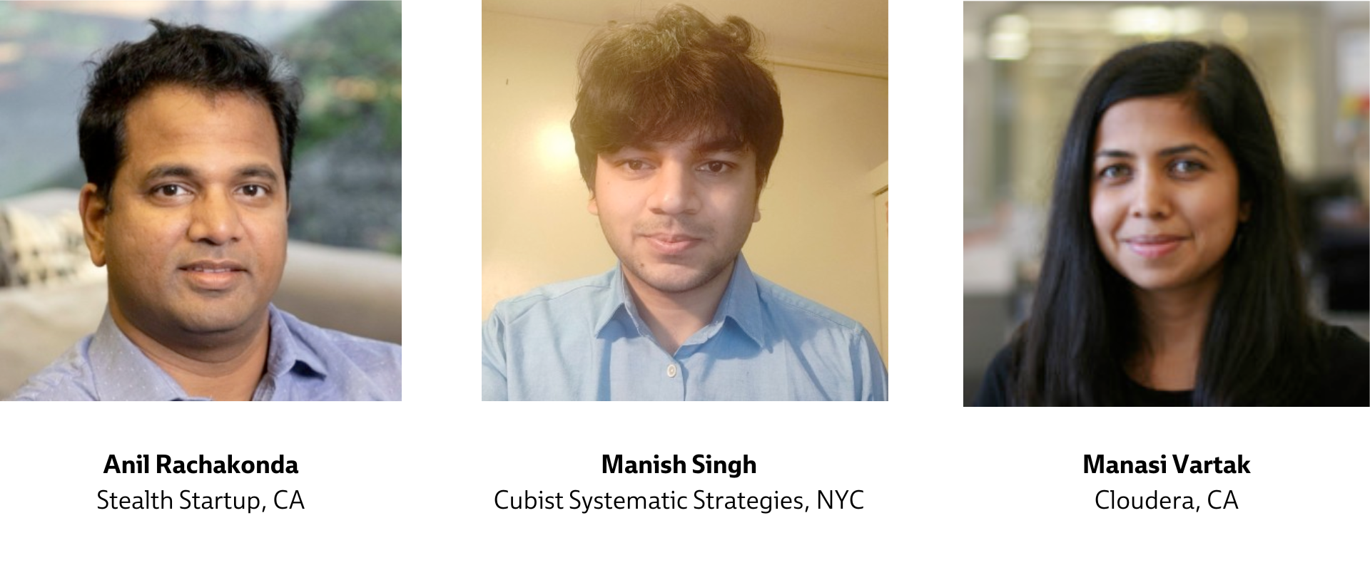 Anil Rachakonda Stealth Startup, CA. Manish Singh, Cubist Systematic Strategies NYC. Manasi Vartak, Cloudera CA