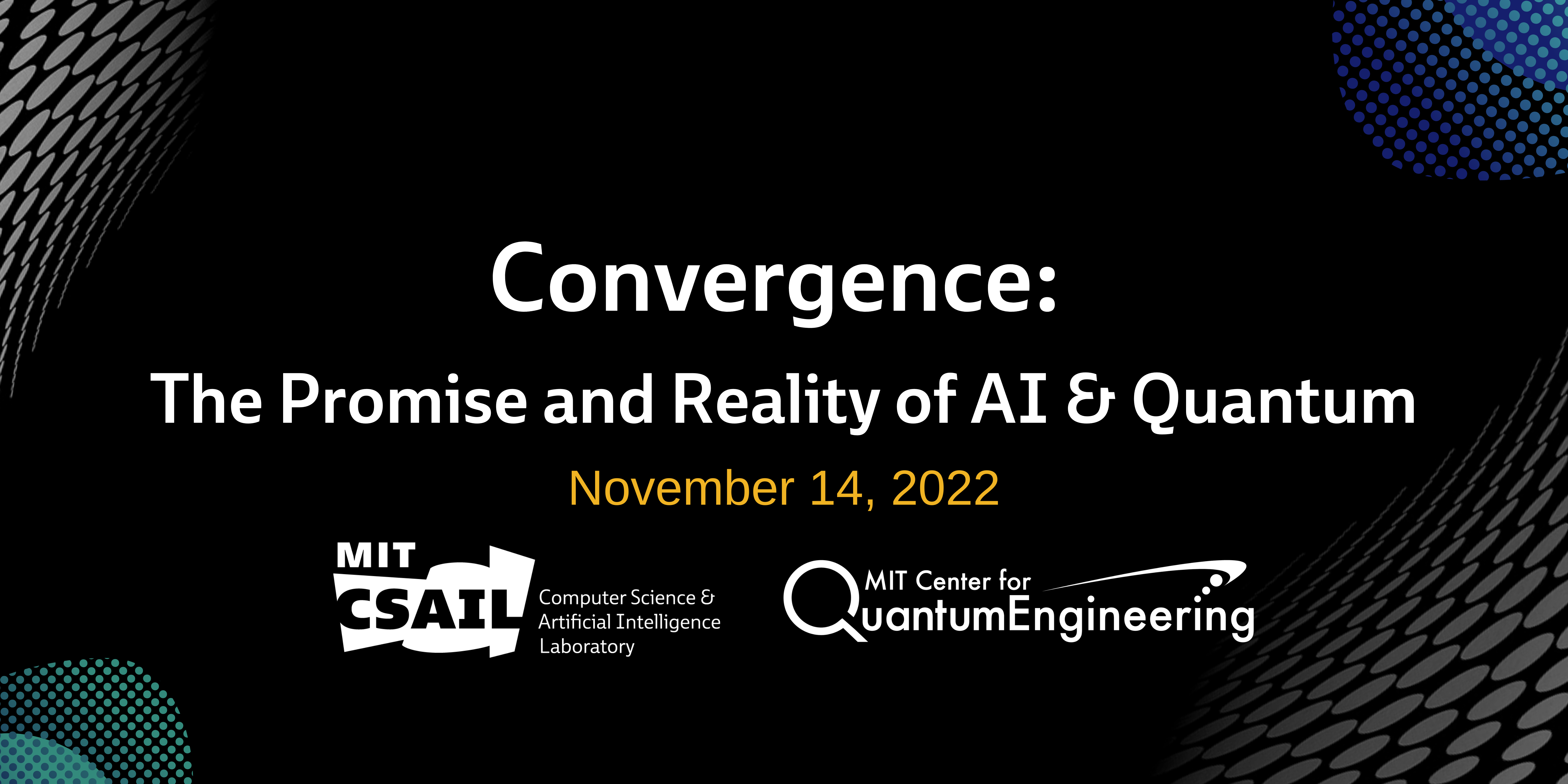 Text that reads "Convergence: The Promise and Reality of AI & Quantum: November 14, 2022" with the MIT CSAIL logo and MIT Center for Quantum Engineering Logo